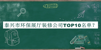 泰興市環(huán)保展廳裝修公司TOP10名單發(fā)布，閱后既刪