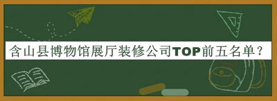 含山縣博物館展廳裝修公司TOP前五名單公布，趕快收藏