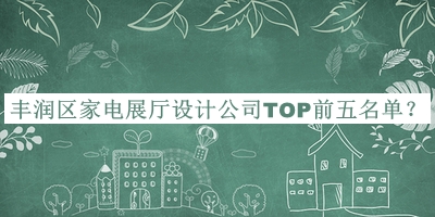 豐潤(rùn)區(qū)家電展廳設(shè)計(jì)公司TOP前五名單公開，值得一看
