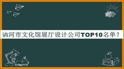 訥河市文化館展廳設(shè)計(jì)公司TOP10名單公布，閱后既刪