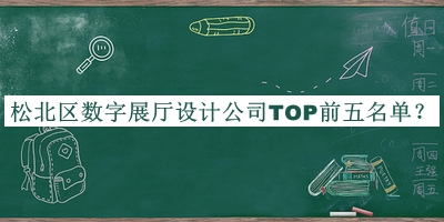 松北區(qū)數(shù)字展廳設(shè)計(jì)公司TOP前五名單揭曉，趕快收藏