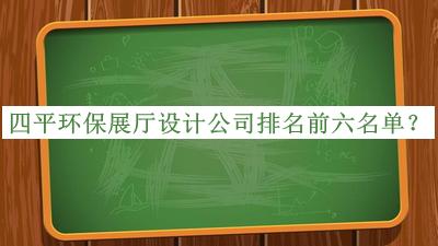 四平環(huán)保展廳設(shè)計(jì)公司排名前六名單公開，網(wǎng)友推薦