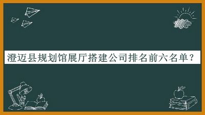 澄邁縣規(guī)劃館展廳搭建公司排名前六名單推出，趕快收藏