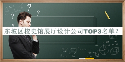 東坡區(qū)校史館展廳設(shè)計公司TOP3名單推出，值得一看