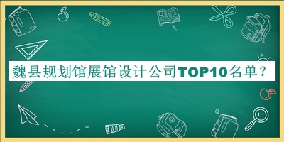 魏縣規(guī)劃館展館設(shè)計公司TOP10名單公開，趕快收藏
