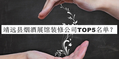 靖遠(yuǎn)縣煙酒展館裝修公司TOP5名單揭曉，趕快收藏