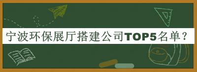 寧波環(huán)保展廳搭建公司TOP5名單揭曉，值得一看
