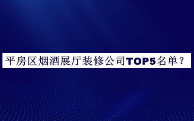 平房區(qū)煙酒展廳裝修公司TOP5名單發(fā)布，趕快收藏