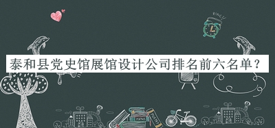泰和縣黨史館展館設(shè)計(jì)公司排名前六名單公開，值得一看