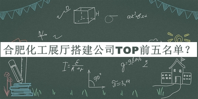 合肥化工展廳搭建公司TOP前五名單揭曉，趕快收藏