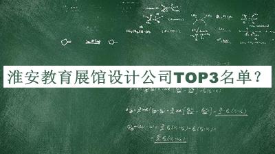 淮安教育展館設(shè)計(jì)公司TOP3名單公開，良心推薦