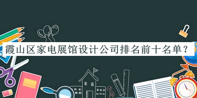 霞山區(qū)家電展館設(shè)計(jì)公司排名前十名單發(fā)布，閱后既刪