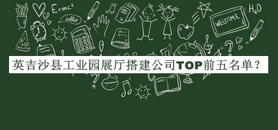 英吉沙縣工業(yè)園展廳搭建公司TOP前五名單宣布，趕快收藏