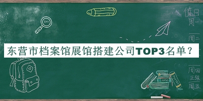 東營(yíng)市檔案館展館搭建公司TOP3名單宣布，閱后既刪