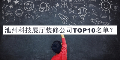 池州科技展廳裝修公司TOP10名單公布，網(wǎng)友推薦