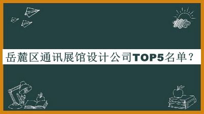 岳麓區(qū)通訊展館設(shè)計(jì)公司TOP5名單推出，閱后既刪