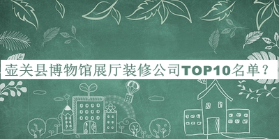 壺關(guān)縣博物館展廳裝修公司TOP10名單公開，值得一看