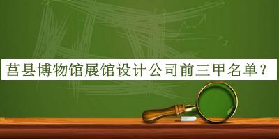 莒縣博物館展館設(shè)計公司前三甲名單宣布，趕快收藏