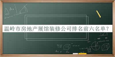 溫嶺市房地產(chǎn)展館裝修公司排名前六名單發(fā)布，閱后既刪