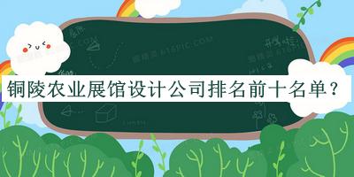 銅陵農(nóng)業(yè)展館設(shè)計公司排名前十名單宣布，網(wǎng)友推薦