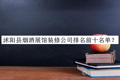 沭陽縣煙酒展館裝修公司排名前十名單公布，網(wǎng)友推薦