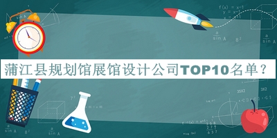 蒲江縣規(guī)劃館展館設(shè)計公司TOP10名單宣布，趕快收藏