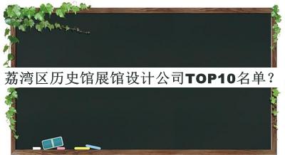 荔灣區(qū)歷史館展館設(shè)計公司TOP10名單發(fā)布，趕快收藏