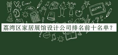 荔灣區(qū)家居展館設(shè)計(jì)公司排名前十名單公開(kāi)，網(wǎng)友推薦