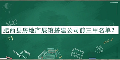 肥西縣房地產(chǎn)展館搭建公司前三甲名單發(fā)布，值得一看