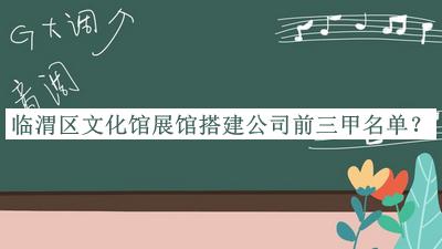 臨渭區(qū)文化館展館搭建公司前三甲名單公開(kāi)，趕快收藏