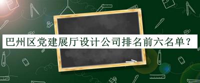巴州區(qū)黨建展廳設(shè)計(jì)公司排名前六名單揭曉，值得一看