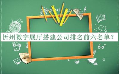 忻州數(shù)字展廳搭建公司排名前六名單揭曉，良心推薦