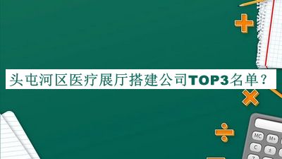 頭屯河區(qū)醫(yī)療展廳搭建公司TOP3名單推出，閱后既刪