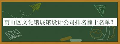 雨山區(qū)文化館展館設(shè)計(jì)公司排名前十名單公開，良心推薦