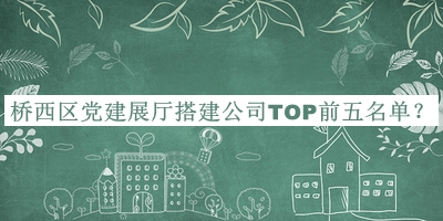 橋西區(qū)黨建展廳搭建公司TOP前五名單推出，網(wǎng)友推薦