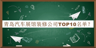 青島汽車展館裝修公司TOP10名單公布，網(wǎng)友推薦