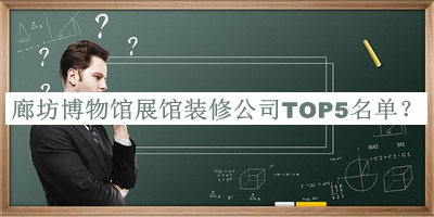 廊坊博物館展館裝修公司TOP5名單揭曉，良心推薦