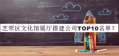 芝罘區(qū)文化館展廳搭建公司TOP10名單公開，網(wǎng)友推薦
