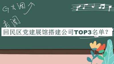 回民區(qū)黨建展館搭建公司TOP3名單揭曉，良心推薦
