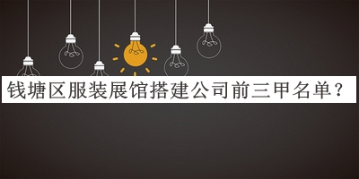 錢塘區(qū)服裝展館搭建公司前三甲名單推出，良心推薦