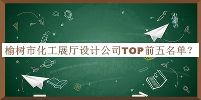 榆樹市化工展廳設(shè)計(jì)公司TOP前五名單公布，閱后既刪