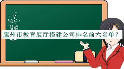 滕州市教育展廳搭建公司排名前六名單揭曉，網(wǎng)友推薦