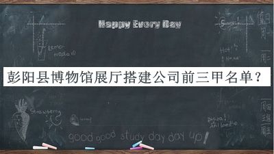 彭陽(yáng)縣博物館展廳搭建公司前三甲名單公布，網(wǎng)友推薦