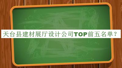 天臺(tái)縣建材展廳設(shè)計(jì)公司TOP前五名單發(fā)布，閱后既刪