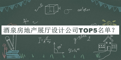酒泉房地產(chǎn)展廳設(shè)計(jì)公司TOP5名單發(fā)布，閱后既刪
