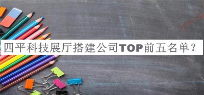 四平科技展廳搭建公司TOP前五名單揭曉，值得一看