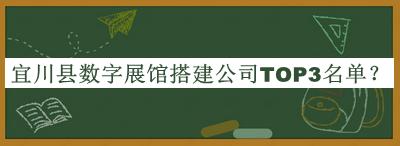宜川縣數(shù)字展館搭建公司TOP3名單推出，閱后既刪