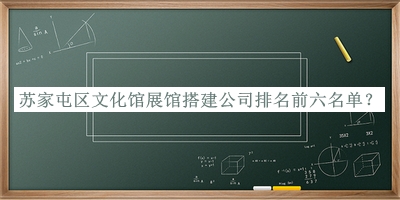 蘇家屯區(qū)文化館展館搭建公司排名前六名單公布，閱后既刪