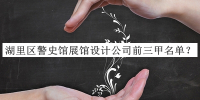 湖里區(qū)警史館展館設計公司前三甲名單揭曉，閱后既刪