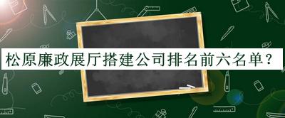 松原廉政展廳搭建公司排名前六名單推出，趕快收藏